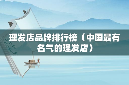 理发店品牌排行榜（中国最有名气的理发店）