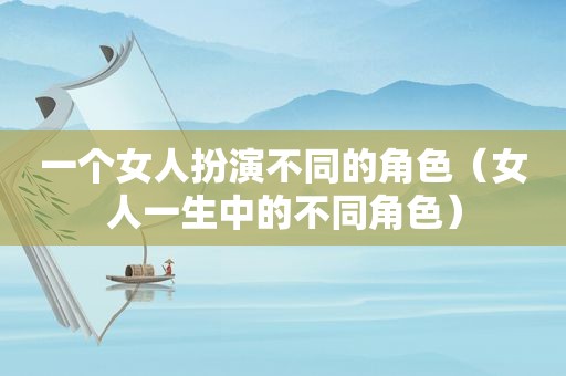 一个女人扮演不同的角色（女人一生中的不同角色）