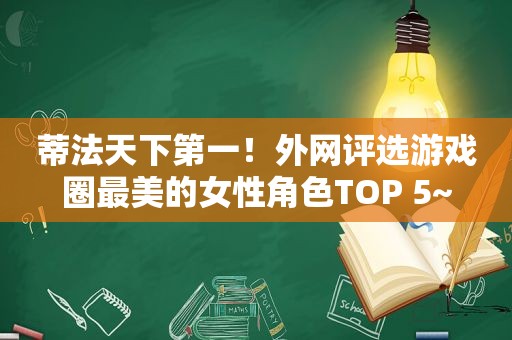 蒂法天下第一！外网评选游戏圈最美的女性角色TOP 5~