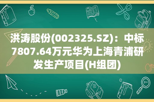 洪涛股份(002325.SZ)：中标7807.64万元华为上海青浦研发生产项目(H组团)