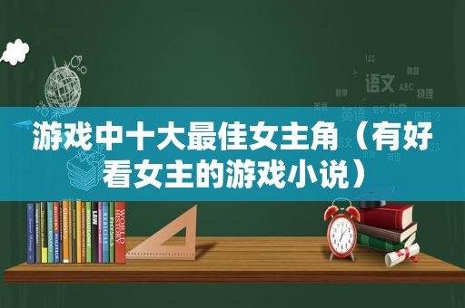 游戏中十大最佳女主角（有好看女主的游戏小说）