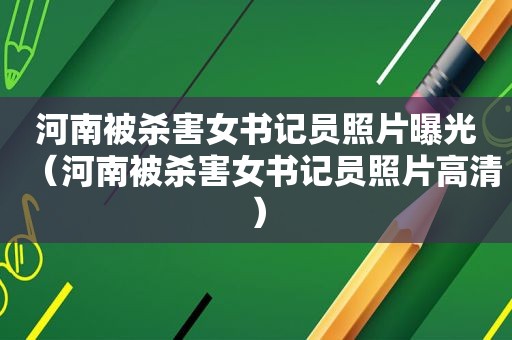 河南被杀害女书记员照片曝光（河南被杀害女书记员照片高清）