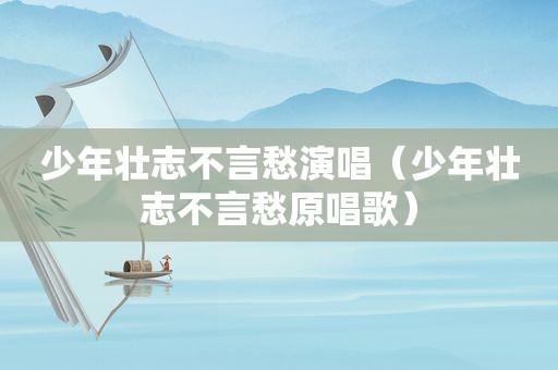 少年壮志不言愁演唱（少年壮志不言愁原唱歌）