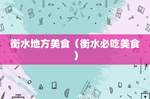 衡水地方美食（衡水必吃美食）