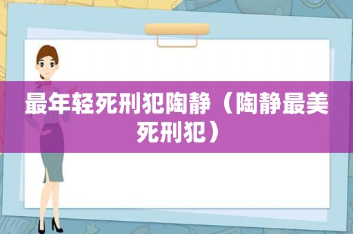 最年轻死刑犯陶静（陶静最美死刑犯）