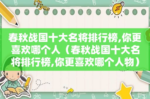 春秋战国十大名将排行榜,你更喜欢哪个人（春秋战国十大名将排行榜,你更喜欢哪个人物）