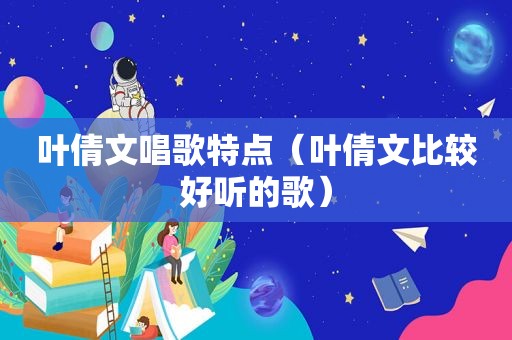 叶倩文唱歌特点（叶倩文比较好听的歌）