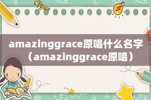 amazinggrace原唱什么名字（amazinggrace原唱）
