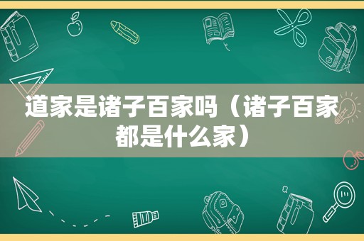 道家是诸子百家吗（诸子百家都是什么家）