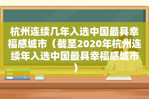 杭州连续几年入选中国最具幸福感城市（截至2020年杭州连续年入选中国最具幸福感城市）