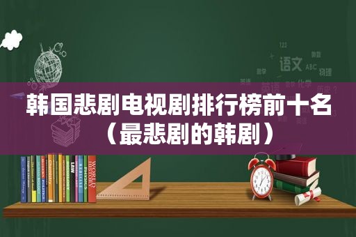 韩国悲剧电视剧排行榜前十名（最悲剧的韩剧）