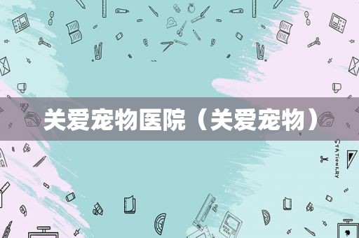 关爱宠物医院（关爱宠物）