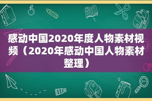 感动中国2020年度人物素材视频（2020年感动中国人物素材整理）