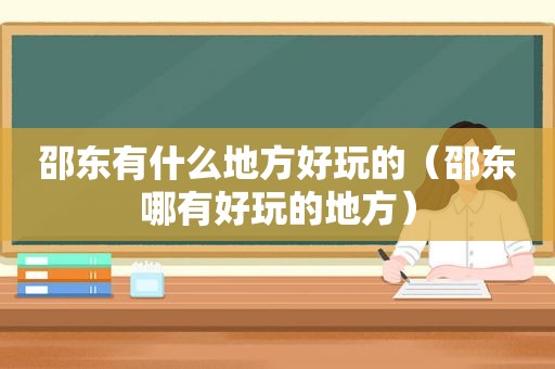 邵东有什么地方好玩的（邵东哪有好玩的地方）