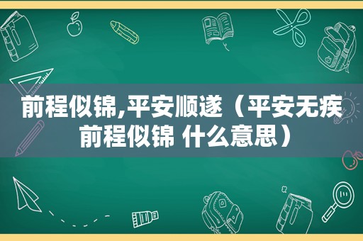 前程似锦,平安顺遂（平安无疾 前程似锦 什么意思）