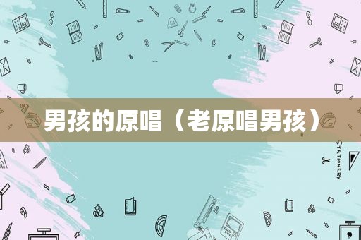 男孩的原唱（老原唱男孩）