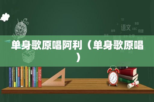 单身歌原唱阿利（单身歌原唱）