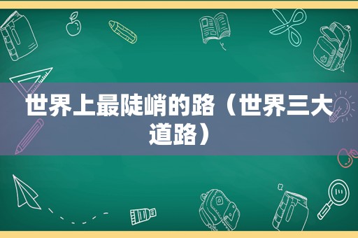 世界上最陡峭的路（世界三大道路）