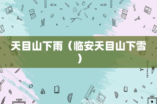 天目山下雨（临安天目山下雪）