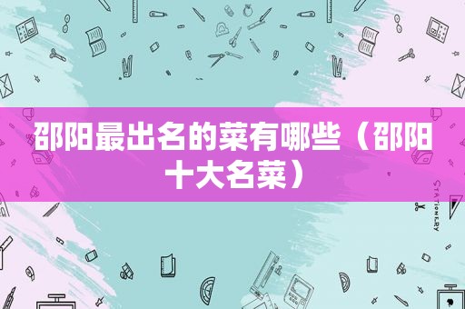 邵阳最出名的菜有哪些（邵阳十大名菜）