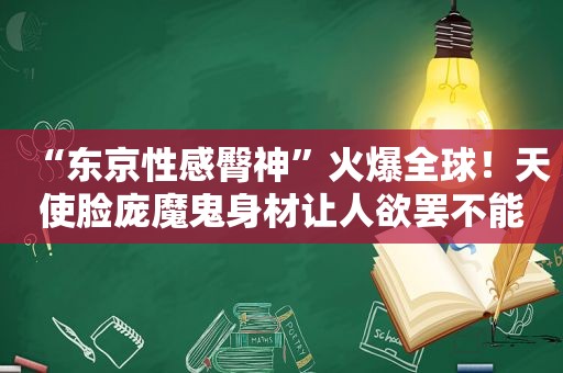 “东京性感臀神”火爆全球！天使脸庞魔鬼身材让人欲罢不能