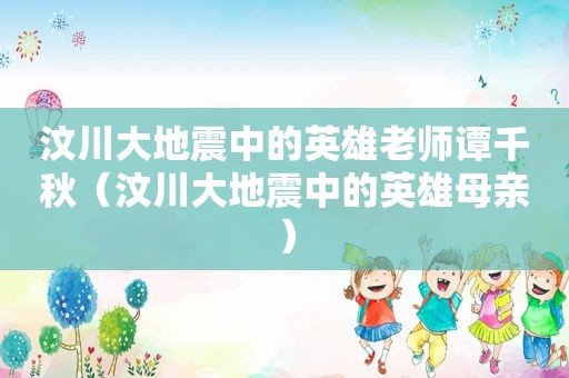 汶川大地震中的英雄老师谭千秋（汶川大地震中的英雄母亲）