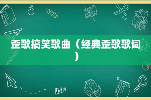 歪歌搞笑歌曲（经典歪歌歌词）