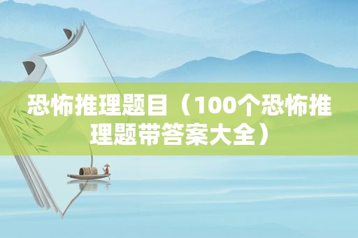 恐怖推理题目（100个恐怖推理题带答案大全）