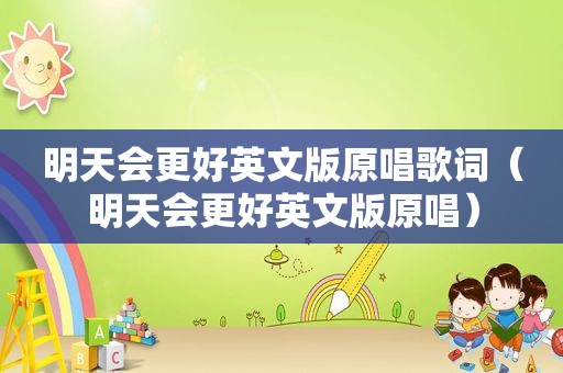 明天会更好英文版原唱歌词（明天会更好英文版原唱）