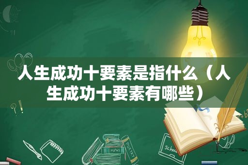 人生成功十要素是指什么（人生成功十要素有哪些）