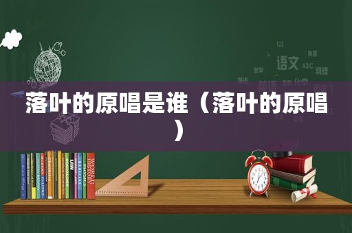 落叶的原唱是谁（落叶的原唱）