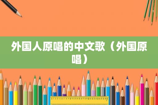 外国人原唱的中文歌（外国原唱）
