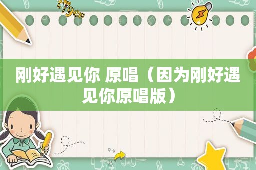 刚好遇见你 原唱（因为刚好遇见你原唱版）