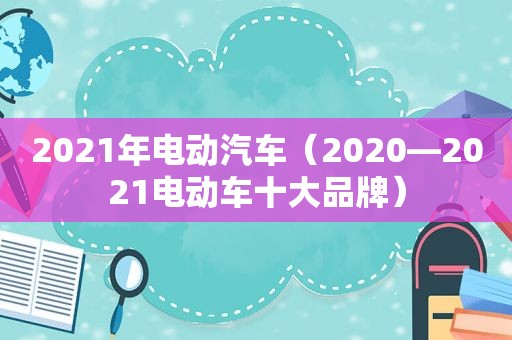 2021年电动汽车（2020—2021电动车十大品牌）