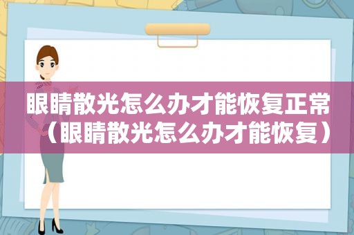 眼睛散光怎么办才能恢复正常（眼睛散光怎么办才能恢复）