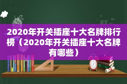 2020年开关插座十大名牌排行榜（2020年开关插座十大名牌有哪些）