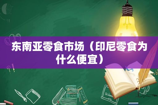 东南亚零食市场（印尼零食为什么便宜）