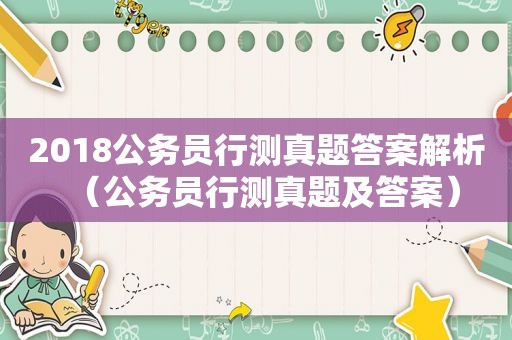 2018公务员行测真题答案解析（公务员行测真题及答案）