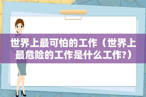 世界上最可怕的工作（世界上最危险的工作是什么工作?）