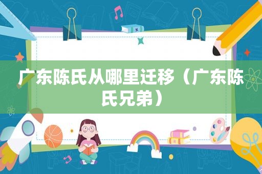 广东陈氏从哪里迁移（广东陈氏兄弟）