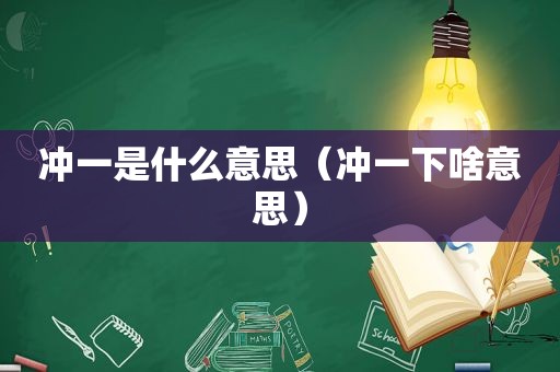 冲一是什么意思（冲一下啥意思）