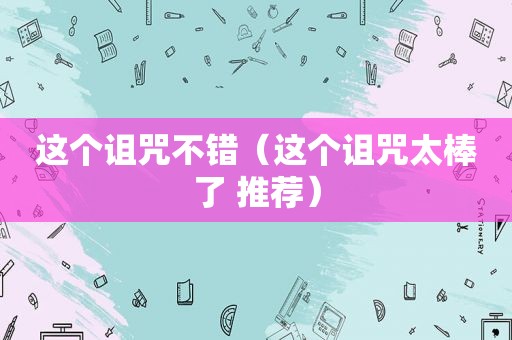 这个诅咒不错（这个诅咒太棒了 推荐）