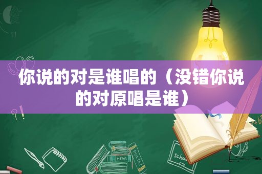 你说的对是谁唱的（没错你说的对原唱是谁）