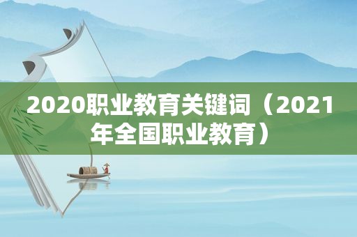 2020职业教育关键词（2021年全国职业教育）