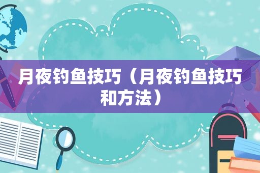 月夜钓鱼技巧（月夜钓鱼技巧和方法）