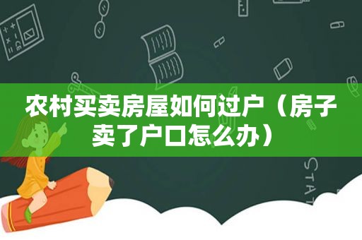 农村买卖房屋如何过户（房子卖了户口怎么办）