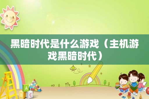 黑暗时代是什么游戏（主机游戏黑暗时代）