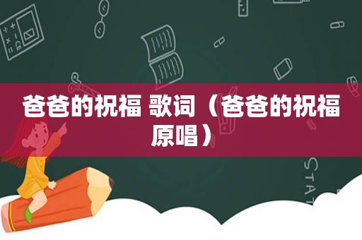 爸爸的祝福 歌词（爸爸的祝福原唱）