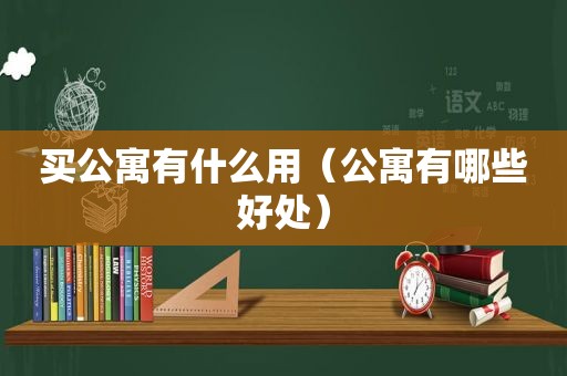 买公寓有什么用（公寓有哪些好处）