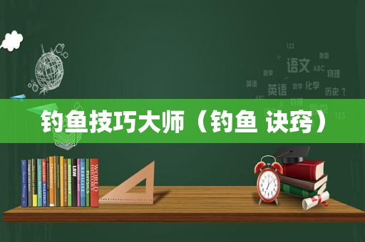 钓鱼技巧大师（钓鱼 诀窍）